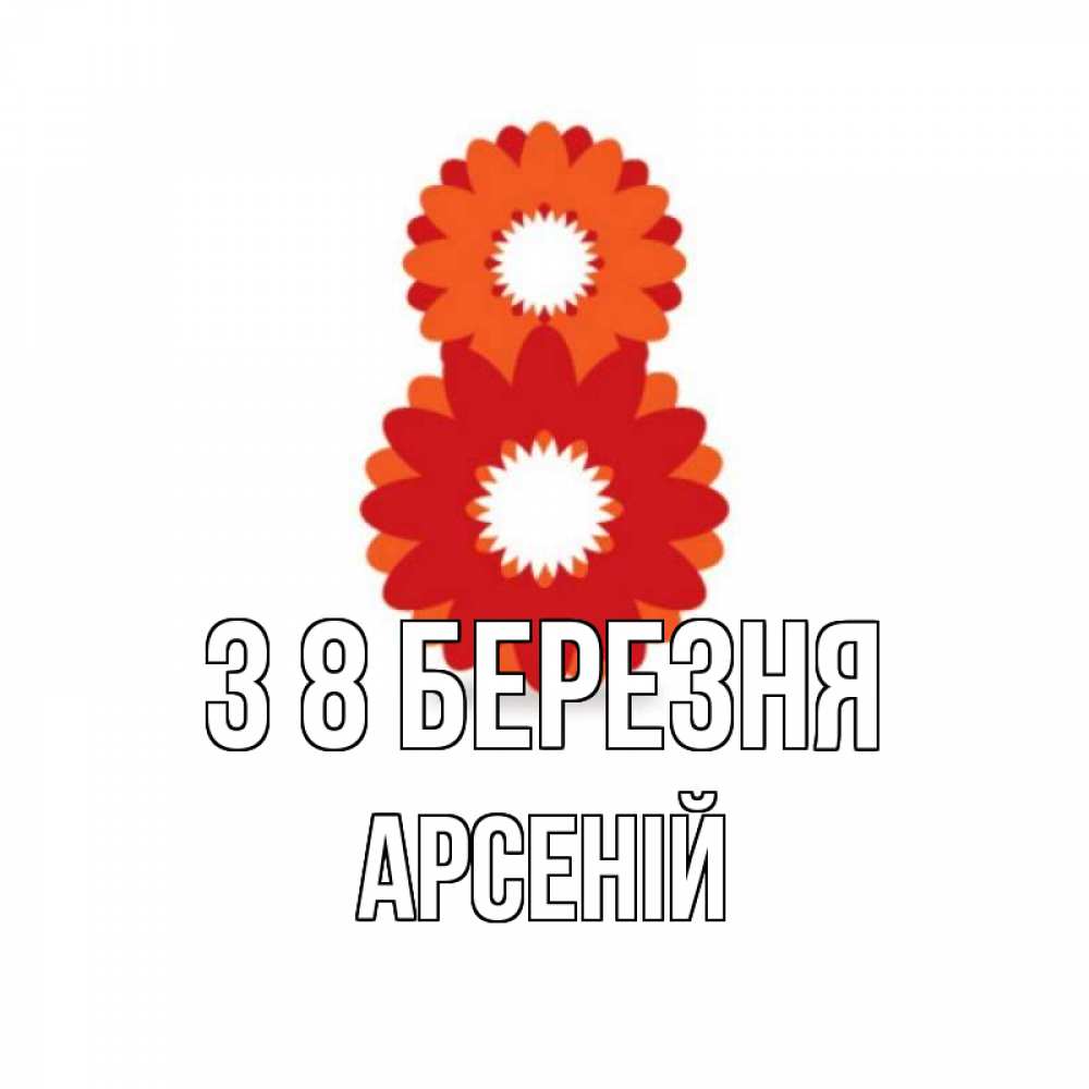 Открытка на каждый день з підписом, Арсеній З 8 БЕРЕЗНЯ восьмерка из лепестков Прикольна листівка з побажанням онлайн скачати безкоштовно 