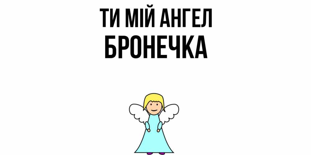 Открытка на каждый день з підписом, Бронечка Ти мій ангел ангел Прикольна листівка з побажанням онлайн скачати безкоштовно 