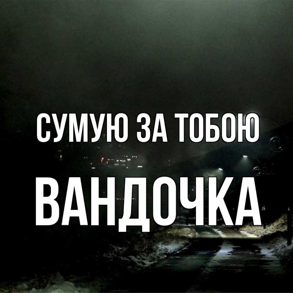 Открытка на каждый день з підписом, Вандочка Сумую за тобою окраина города Прикольна листівка з побажанням онлайн скачати безкоштовно 