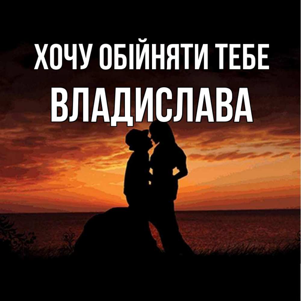 Открытка на каждый день з підписом, Владислава Хочу обійняти тебе парень и девушка и оранжевое небо Прикольна листівка з побажанням онлайн скачати безкоштовно 