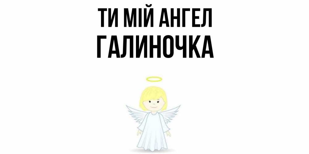 Открытка на каждый день з підписом, Галиночка Ти мій ангел ангел Прикольна листівка з побажанням онлайн скачати безкоштовно 