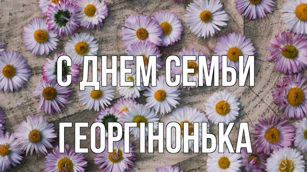 Открытка на каждый день з підписом, Георгінонька С днем семьи с днем семьи Прикольна листівка з побажанням онлайн скачати безкоштовно 