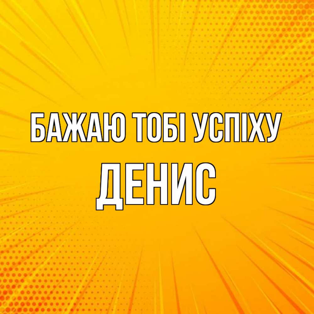Открытка на каждый день з підписом, Денис Бажаю тобі успіху фон Прикольна листівка з побажанням онлайн скачати безкоштовно 