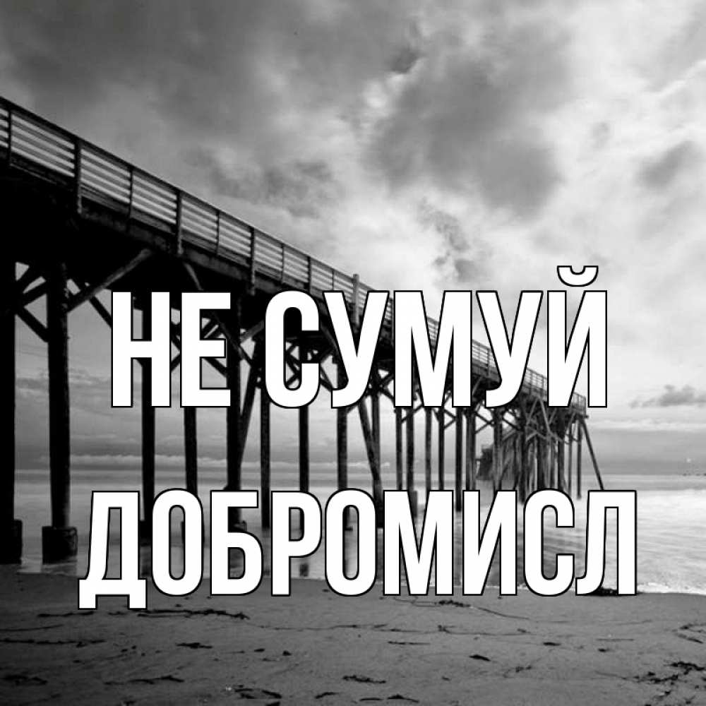 Открытка на каждый день з підписом, Добромисл Не сумуй вода и пляж под мостом Прикольна листівка з побажанням онлайн скачати безкоштовно 