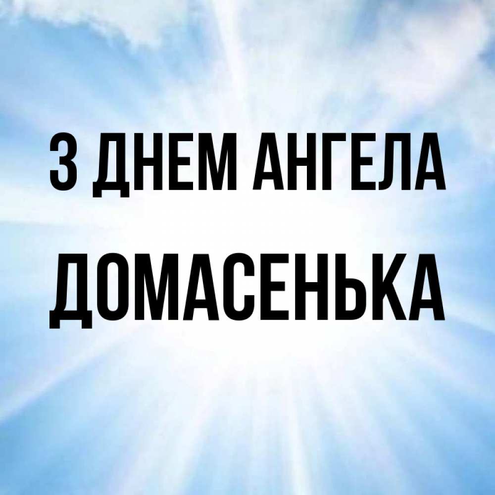 Открытка на каждый день з підписом, Домасенька З Днем ангела свет небесный Прикольна листівка з побажанням онлайн скачати безкоштовно 