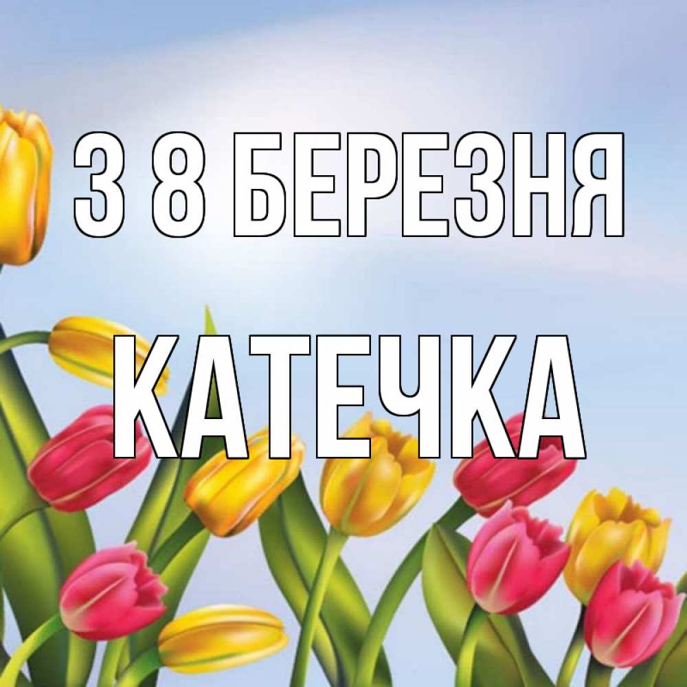 Открытка на каждый день з підписом, Катечка З 8 БЕРЕЗНЯ международный женский день Прикольна листівка з побажанням онлайн скачати безкоштовно 