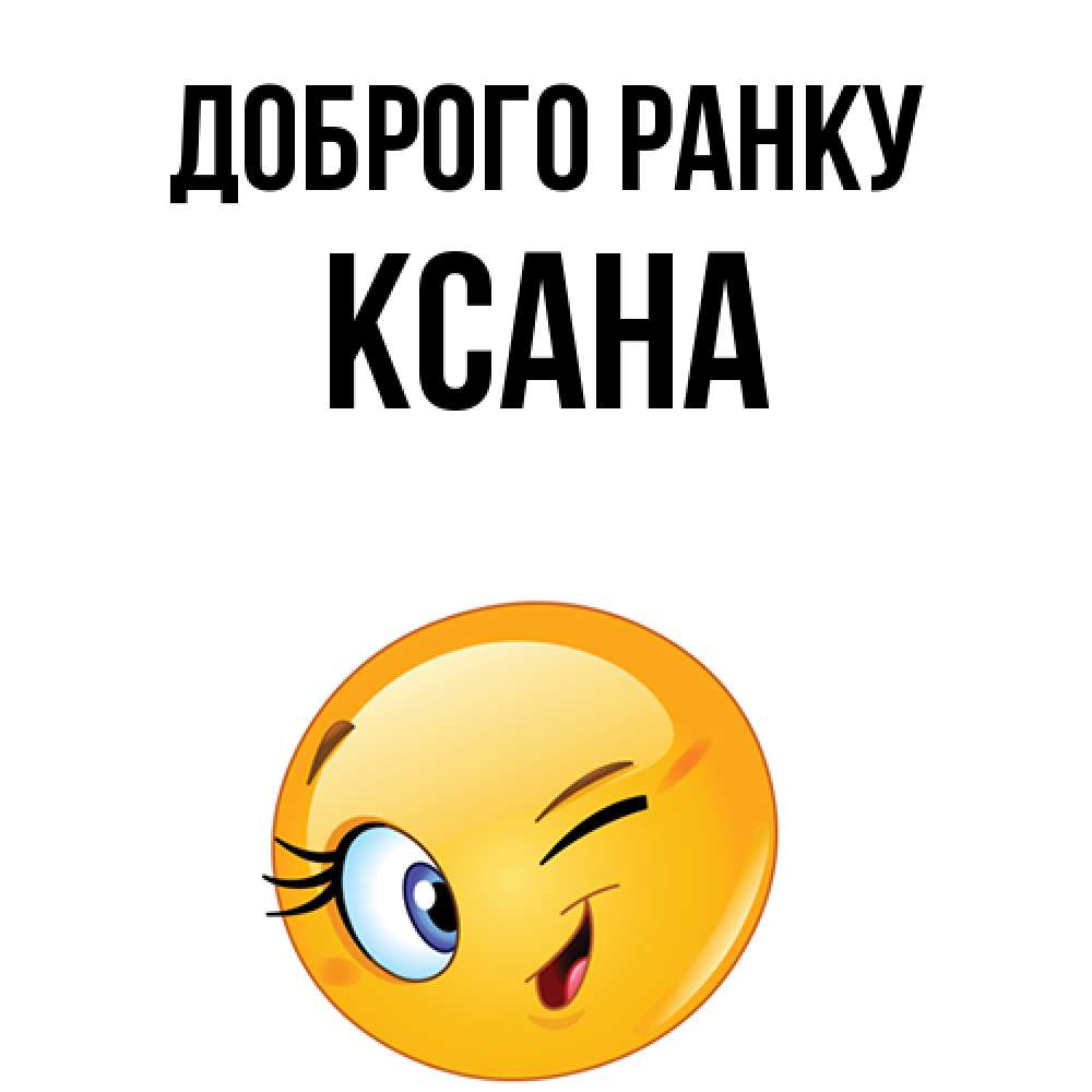 Открытка на каждый день з підписом, Ксана Доброго ранку хорошее настроение Прикольна листівка з побажанням онлайн скачати безкоштовно 