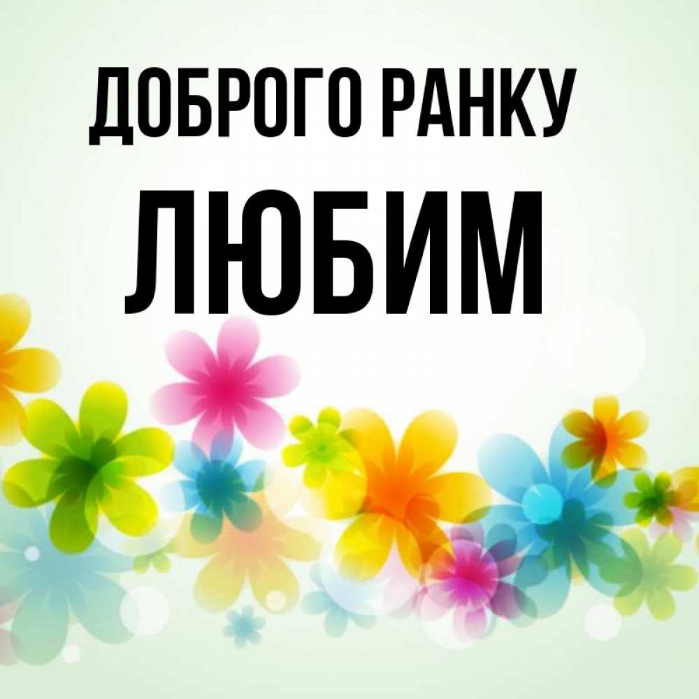 Открытка на каждый день з підписом, Любим Доброго ранку позитивные цветочки Прикольна листівка з побажанням онлайн скачати безкоштовно 