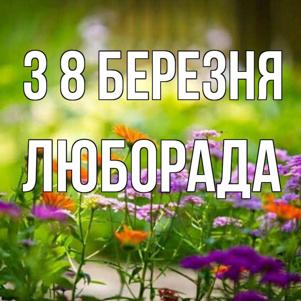 Открытка на каждый день з підписом, Люборада З 8 БЕРЕЗНЯ цветы Прикольна листівка з побажанням онлайн скачати безкоштовно 