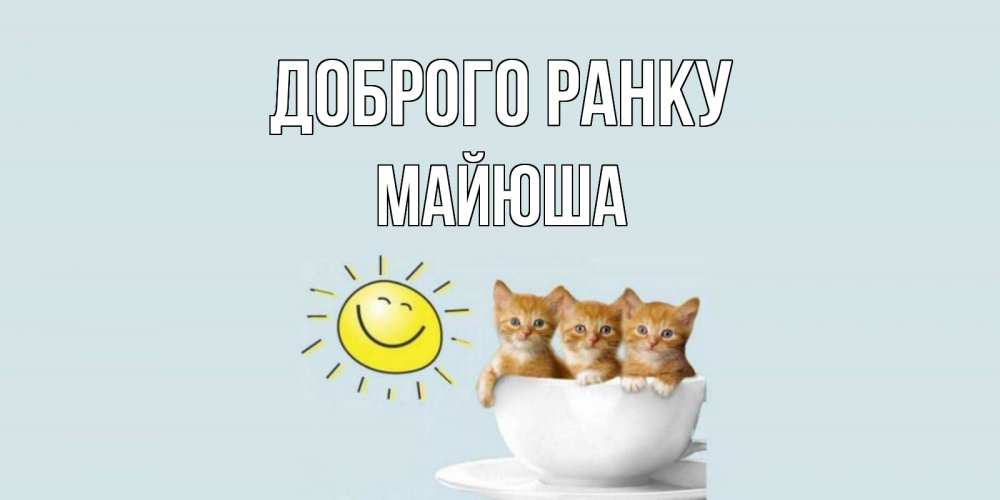 Открытка на каждый день з підписом, Майюша Доброго ранку котята Прикольна листівка з побажанням онлайн скачати безкоштовно 