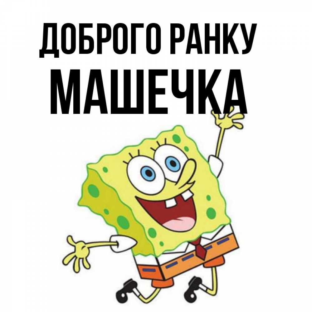 Открытка на каждый день з підписом, Машечка Доброго ранку улыбающийся спанч Боб Прикольна листівка з побажанням онлайн скачати безкоштовно 