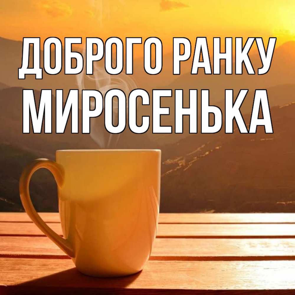 Открытка на каждый день з підписом, Миросенька Доброго ранку кофе в горах Прикольна листівка з побажанням онлайн скачати безкоштовно 