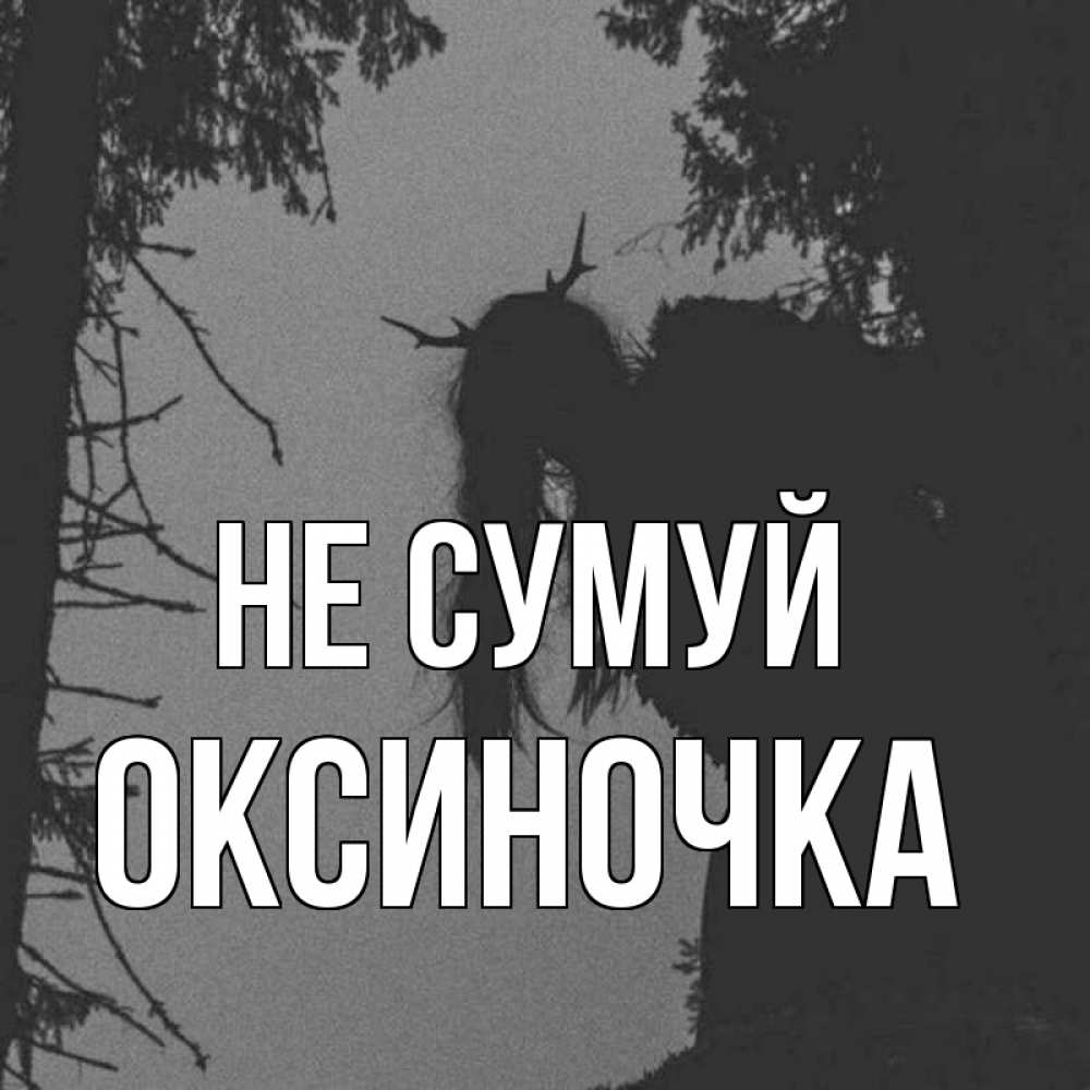 Открытка на каждый день з підписом, Оксиночка Не сумуй чудище лесное Прикольна листівка з побажанням онлайн скачати безкоштовно 