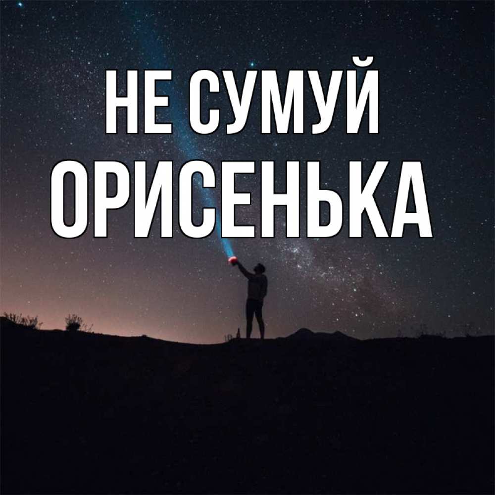 Открытка на каждый день з підписом, Орисенька Не сумуй луч света и млечный путь Прикольна листівка з побажанням онлайн скачати безкоштовно 