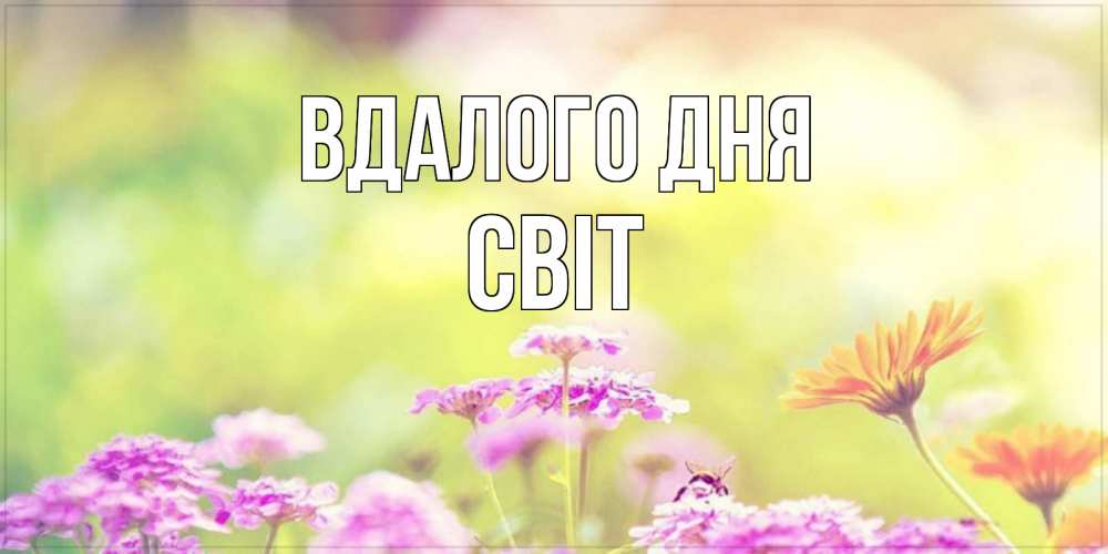Открытка на каждый день з підписом, Світ Вдалого дня красивая открытка с летней темой Прикольна листівка з побажанням онлайн скачати безкоштовно 