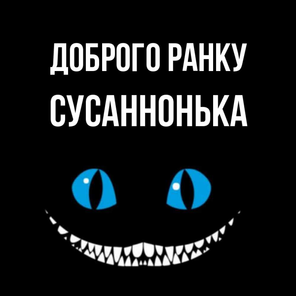Открытка на каждый день з підписом, Сусаннонька Доброго ранку голубые глаза и зубки Прикольна листівка з побажанням онлайн скачати безкоштовно 
