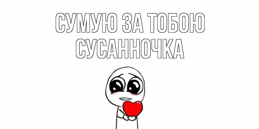 Открытка на каждый день з підписом, Сусанночка Сумую за тобою я очень соскучился по тебе с тролль фейсом Прикольна листівка з побажанням онлайн скачати безкоштовно 
