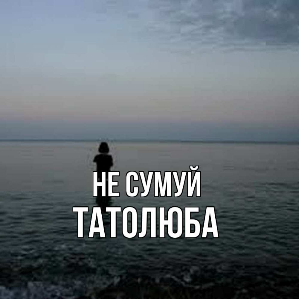 Открытка на каждый день з підписом, Татолюба Не сумуй девушка Прикольна листівка з побажанням онлайн скачати безкоштовно 