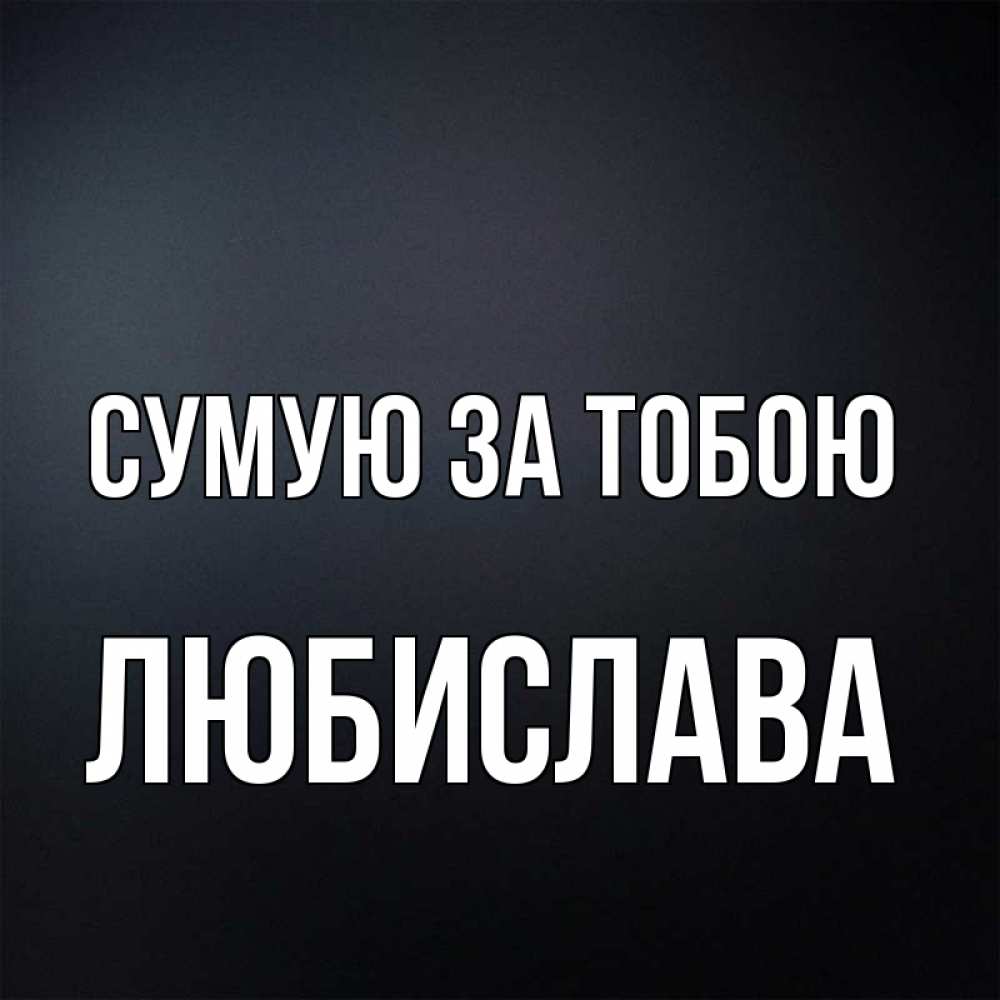 Открытка на каждый день з підписом, Любислава Сумую за тобою с подписью Прикольна листівка з побажанням онлайн скачати безкоштовно 