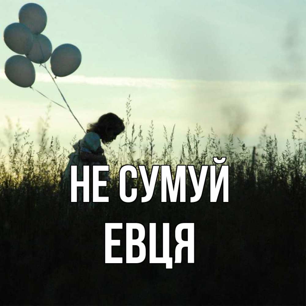 Открытка на каждый день з підписом, Евця Не сумуй ребенок Прикольна листівка з побажанням онлайн скачати безкоштовно 