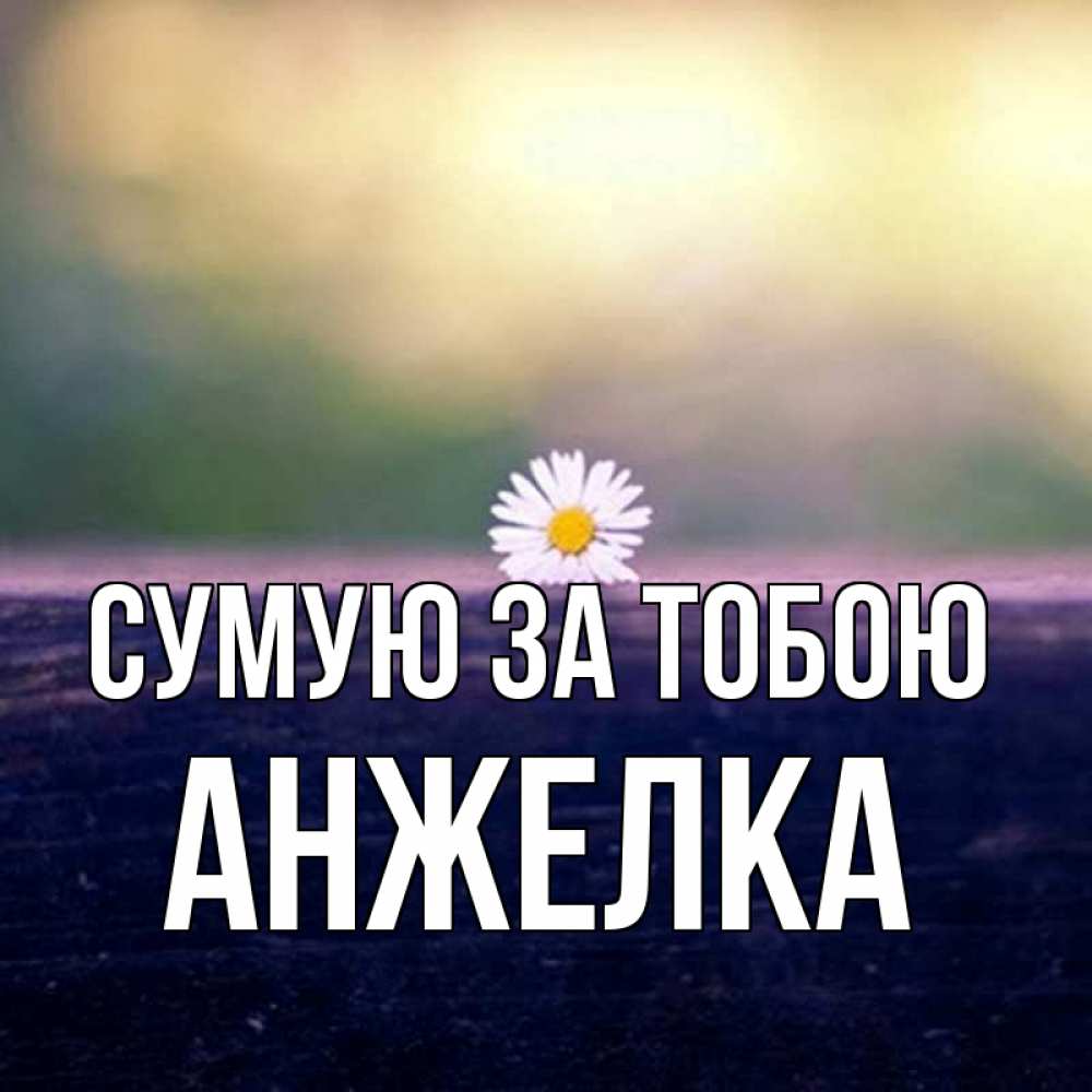 Открытка на каждый день з підписом, Анжелка Сумую за тобою приходи в гости Прикольна листівка з побажанням онлайн скачати безкоштовно 