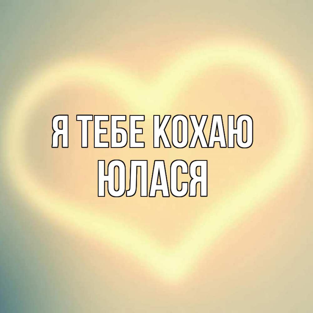 Открытка на каждый день з підписом, Юлася Я тебе кохаю сердце Прикольна листівка з побажанням онлайн скачати безкоштовно 