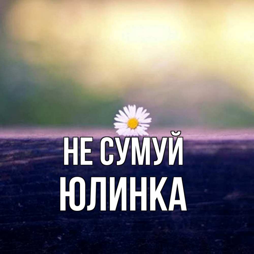 Открытка на каждый день з підписом, Юлинка Не сумуй красота Прикольна листівка з побажанням онлайн скачати безкоштовно 