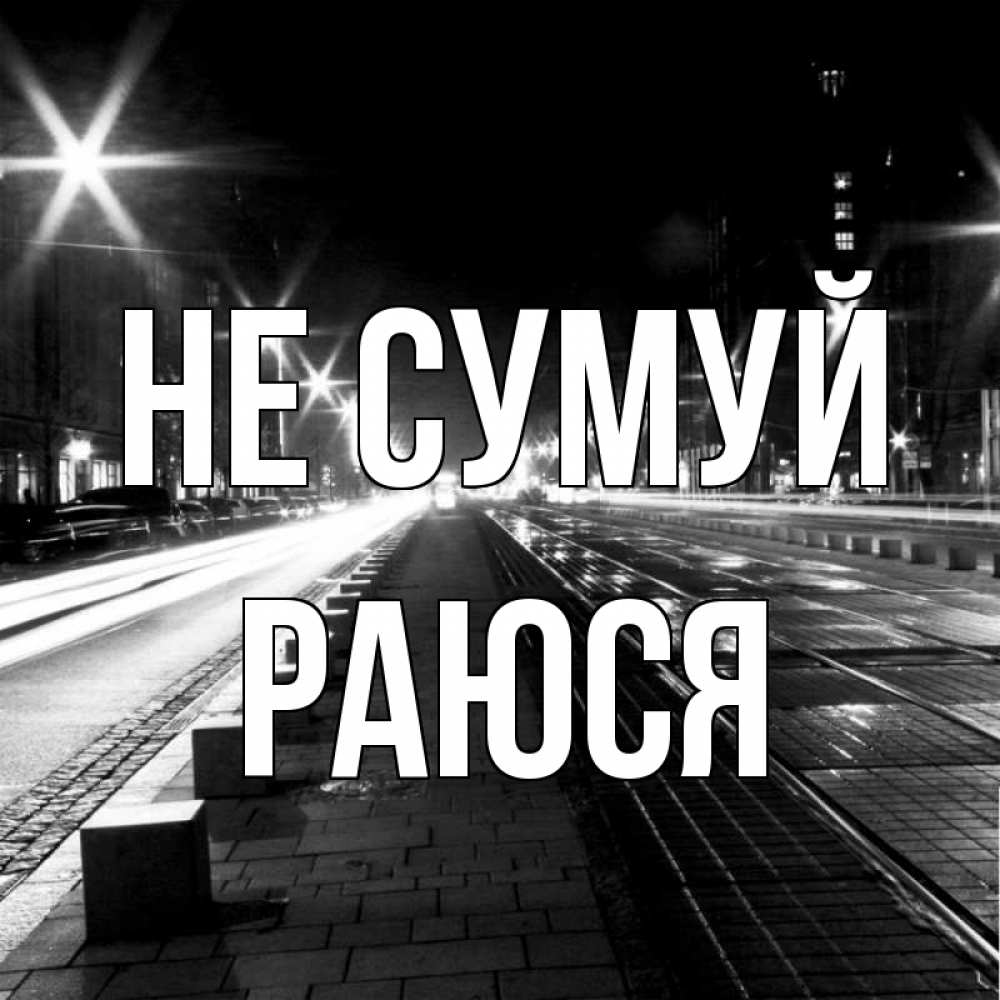 Открытка на каждый день з підписом, Раюся Не сумуй ночной проспект Прикольна листівка з побажанням онлайн скачати безкоштовно 