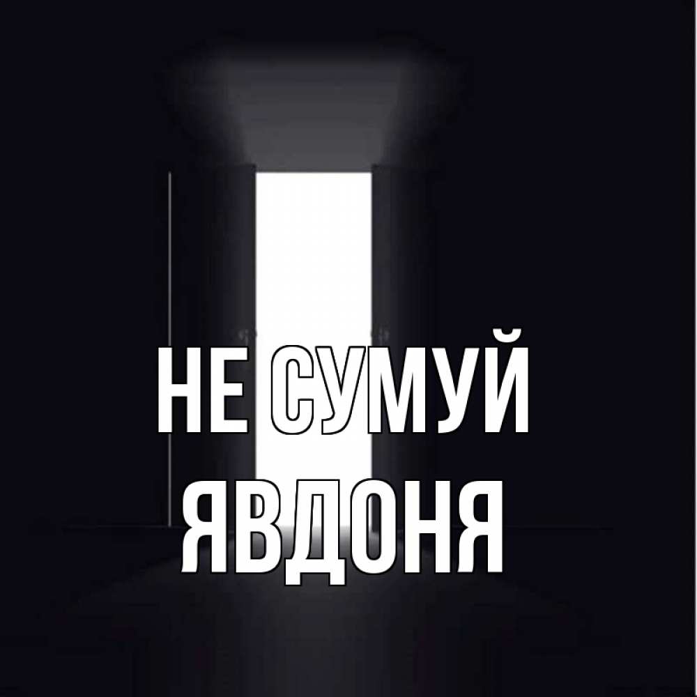 Открытка на каждый день з підписом, Явдоня Не сумуй открытая дверь Прикольна листівка з побажанням онлайн скачати безкоштовно 