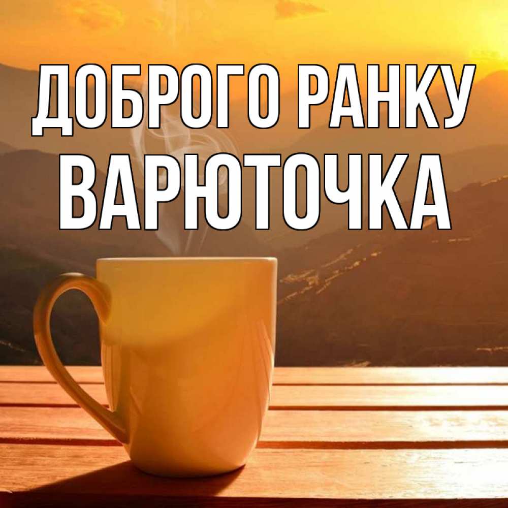 Открытка на каждый день з підписом, Варюточка Доброго ранку кофе в горах Прикольна листівка з побажанням онлайн скачати безкоштовно 