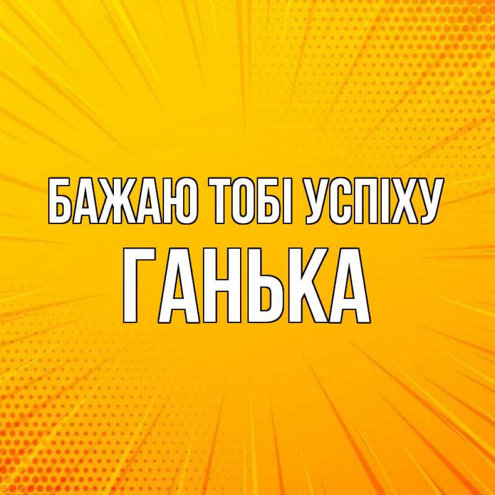 Открытка на каждый день з підписом, Ганька Бажаю тобі успіху фон Прикольна листівка з побажанням онлайн скачати безкоштовно 