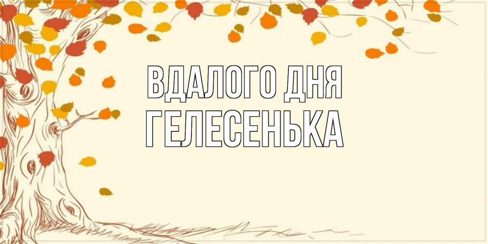 Открытка на каждый день з підписом, Гелесенька Вдалого дня осенний листопад Прикольна листівка з побажанням онлайн скачати безкоштовно 