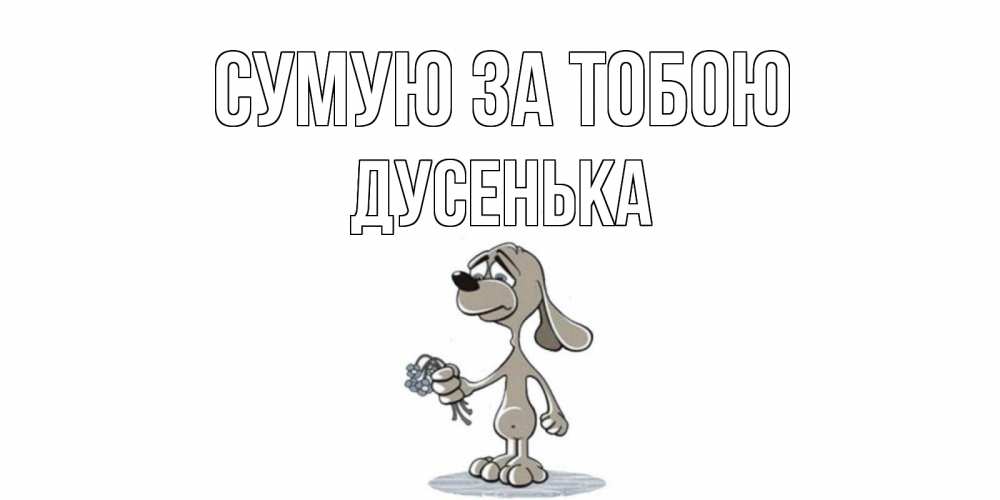 Открытка на каждый день з підписом, Дусенька Сумую за тобою я по тебе скучаю с песиком Прикольна листівка з побажанням онлайн скачати безкоштовно 