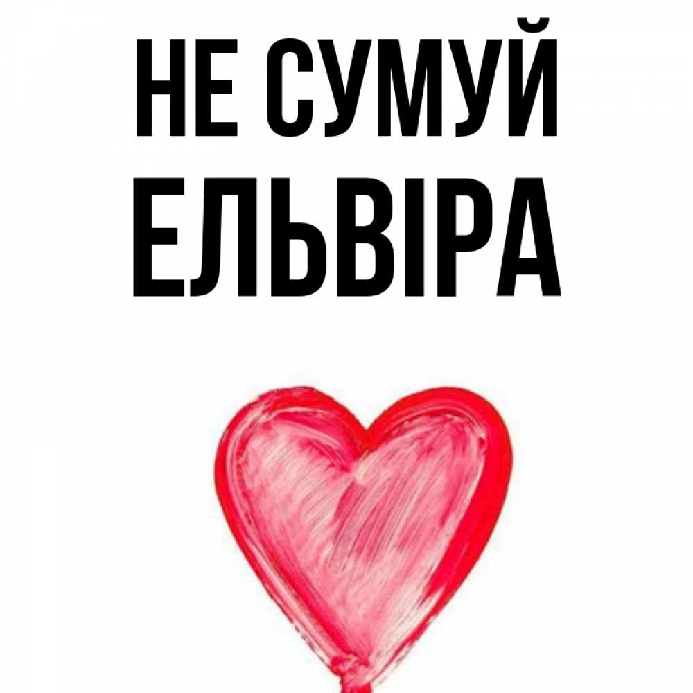Открытка на каждый день з підписом, Ельвіра Не сумуй сердечко Прикольна листівка з побажанням онлайн скачати безкоштовно 