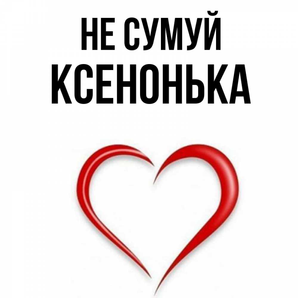 Открытка на каждый день з підписом, Ксенонька Не сумуй для любимой Прикольна листівка з побажанням онлайн скачати безкоштовно 