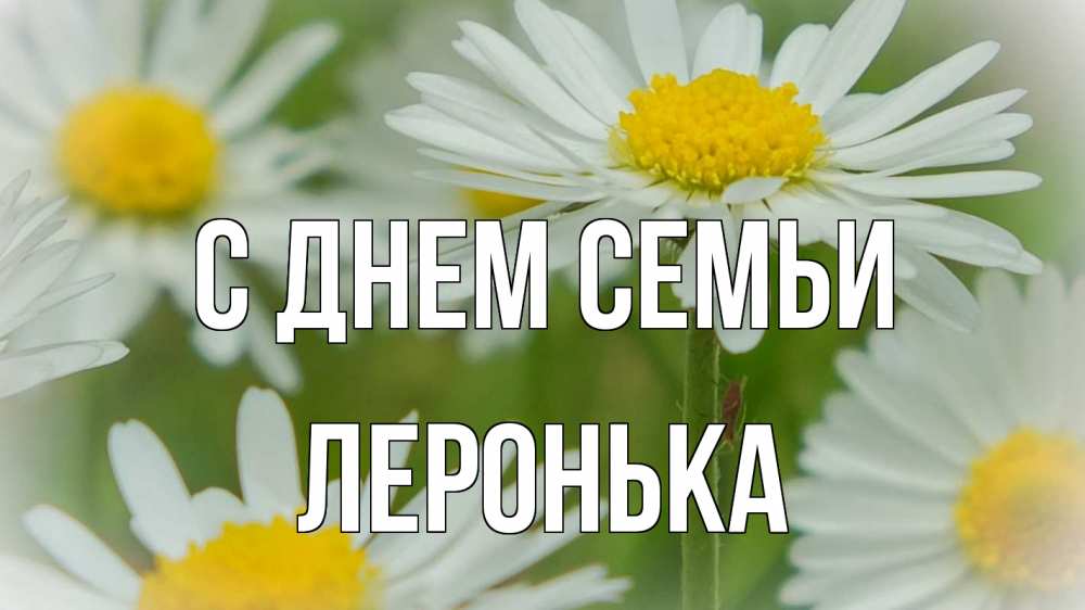 Открытка на каждый день з підписом, Леронька С днем семьи с днем семьи  1 Прикольна листівка з побажанням онлайн скачати безкоштовно 