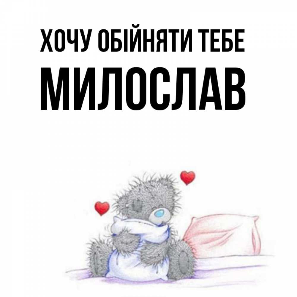 Открытка на каждый день з підписом, Милослав Хочу обійняти тебе сердечки мишка Тедди и кроватка Прикольна листівка з побажанням онлайн скачати безкоштовно 