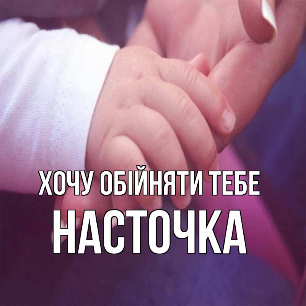 Открытка на каждый день з підписом, Насточка Хочу обійняти тебе мама с ребенком Прикольна листівка з побажанням онлайн скачати безкоштовно 