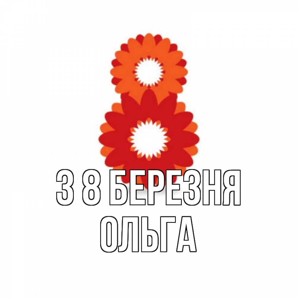 Открытка на каждый день з підписом, Ольга З 8 БЕРЕЗНЯ восьмерка из лепестков Прикольна листівка з побажанням онлайн скачати безкоштовно 