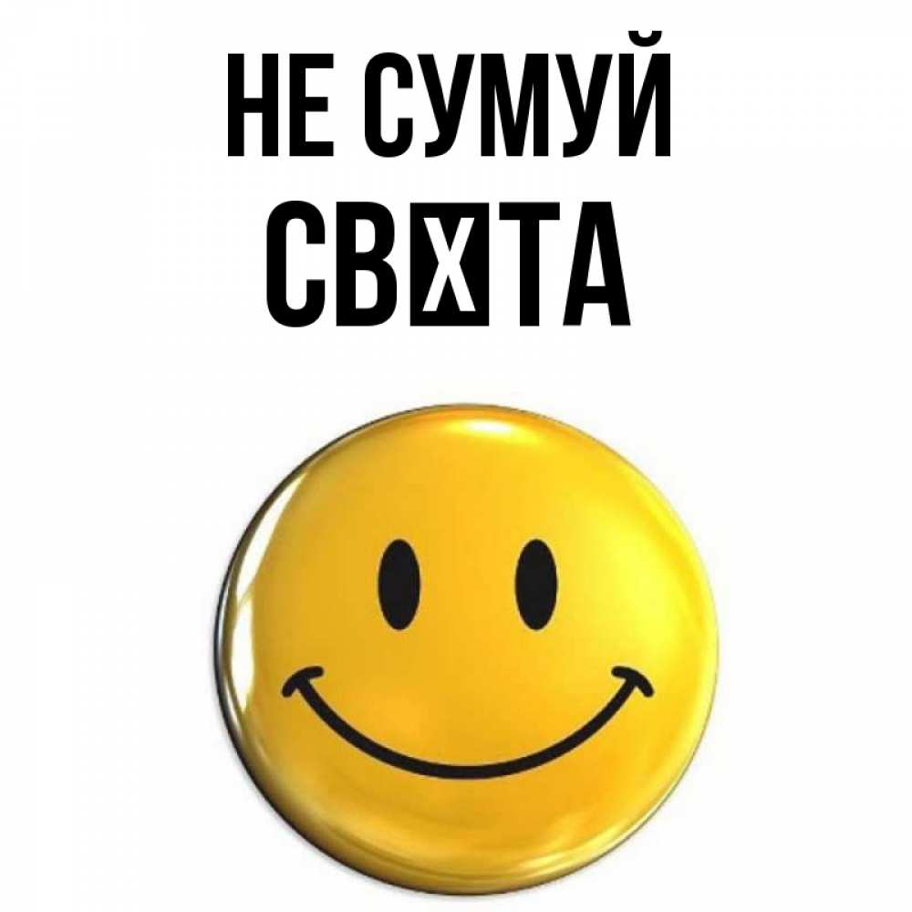 Открытка на каждый день з підписом, Свєта Не сумуй триде смайл Прикольна листівка з побажанням онлайн скачати безкоштовно 