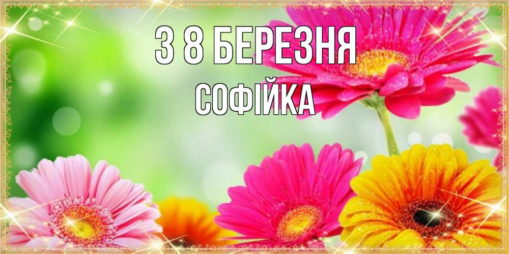 Открытка на каждый день з підписом, Софійка З 8 БЕРЕЗНЯ цветочки для любимой женщины Прикольна листівка з побажанням онлайн скачати безкоштовно 