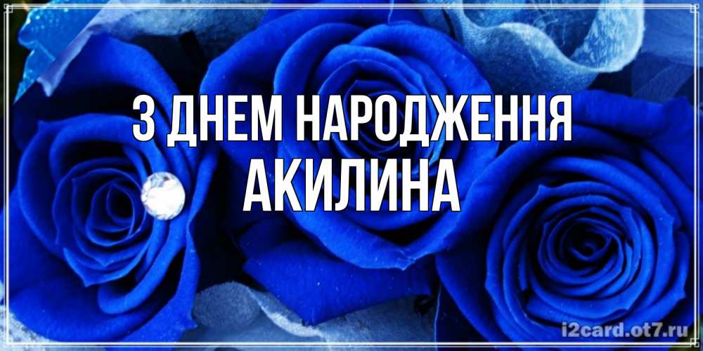 Открытка на каждый день з підписом, Акилина З Днем народження синие розы в росе Прикольна листівка з побажанням онлайн скачати безкоштовно 