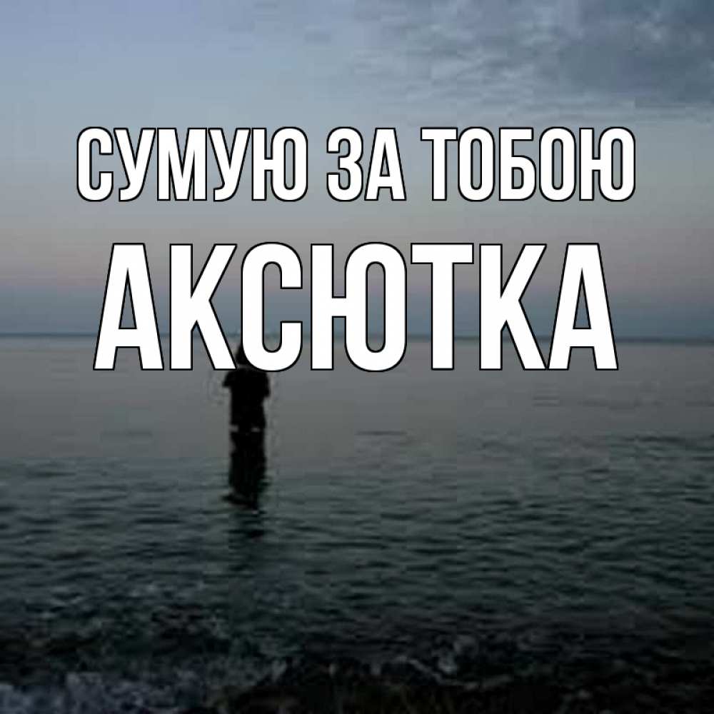 Открытка на каждый день з підписом, Аксютка Сумую за тобою скука Прикольна листівка з побажанням онлайн скачати безкоштовно 
