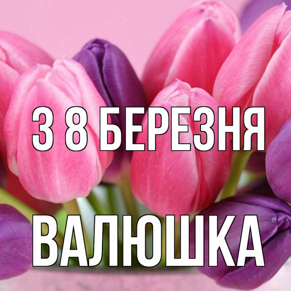 Открытка на каждый день з підписом, Валюшка З 8 БЕРЕЗНЯ маме 1 Прикольна листівка з побажанням онлайн скачати безкоштовно 