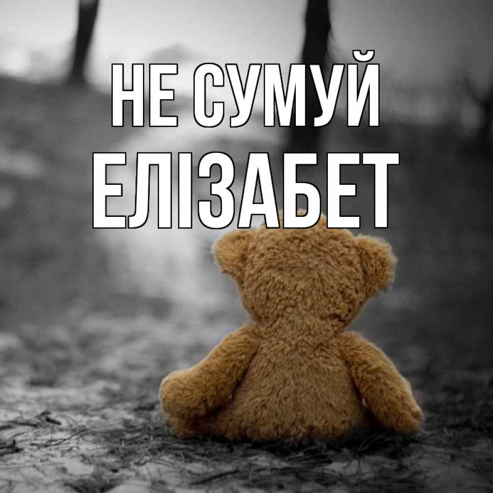 Открытка на каждый день з підписом, Елізабет Не сумуй медведь со спин Прикольна листівка з побажанням онлайн скачати безкоштовно 