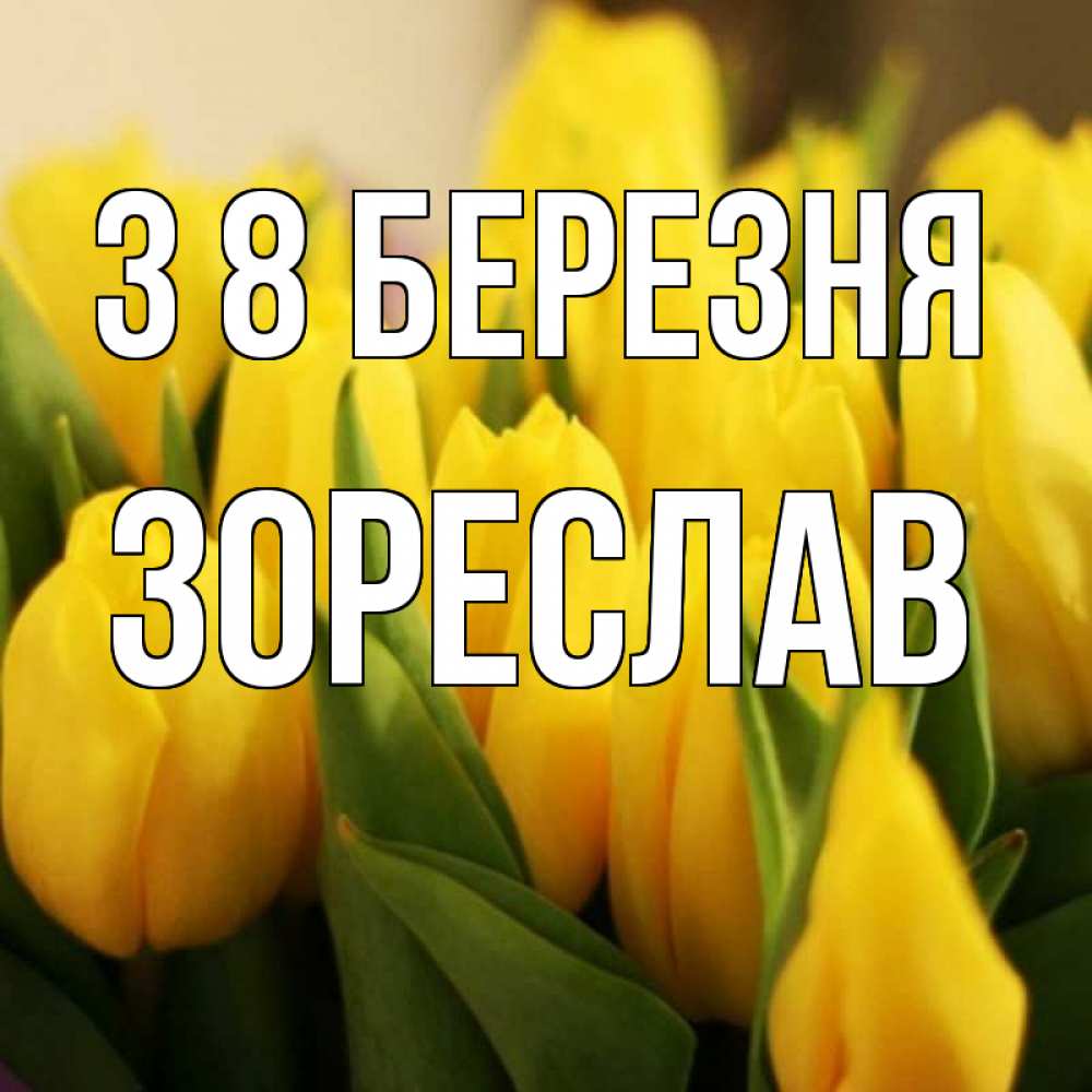 Открытка на каждый день з підписом, Зореслав З 8 БЕРЕЗНЯ цветы Прикольна листівка з побажанням онлайн скачати безкоштовно 
