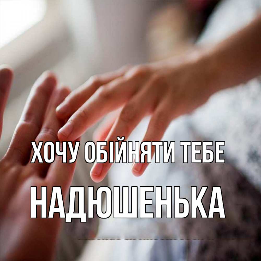 Открытка на каждый день з підписом, Надюшенька Хочу обійняти тебе прикосновение Прикольна листівка з побажанням онлайн скачати безкоштовно 