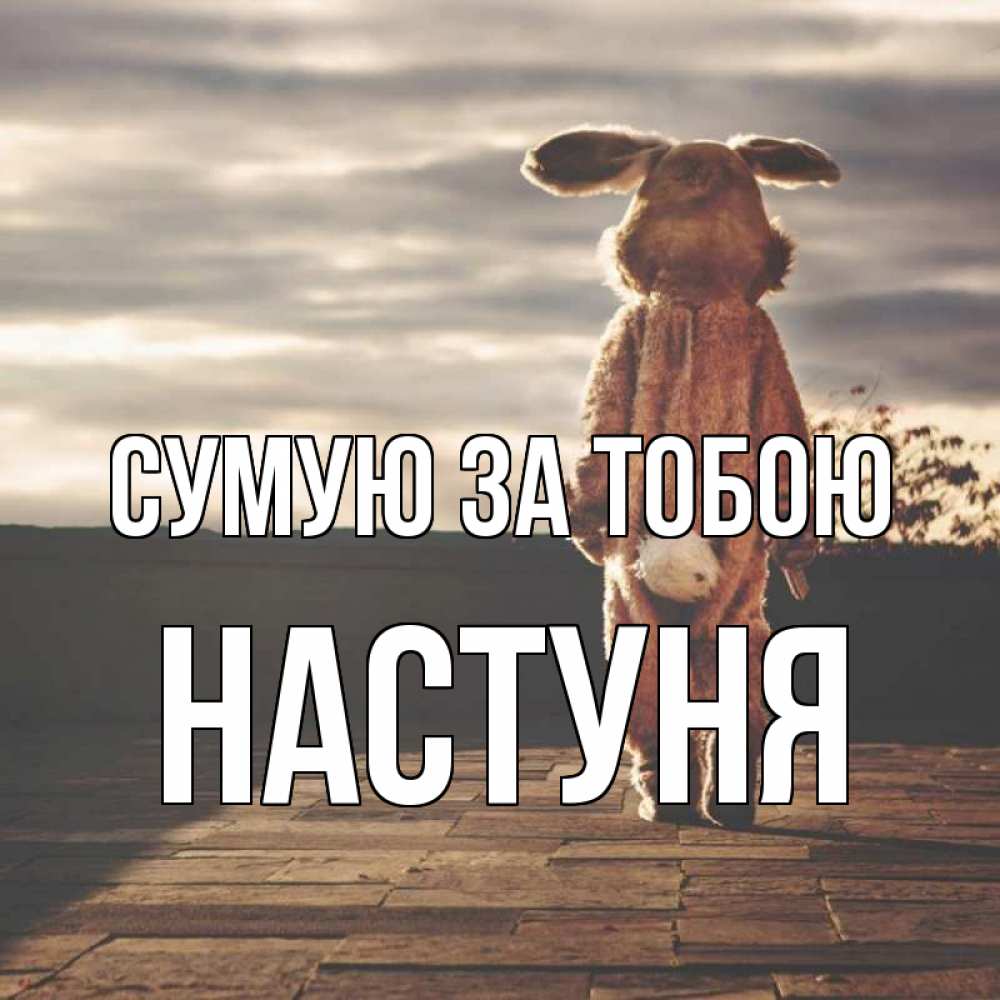 Открытка на каждый день з підписом, Настуня Сумую за тобою даже в костюме зайца Прикольна листівка з побажанням онлайн скачати безкоштовно 