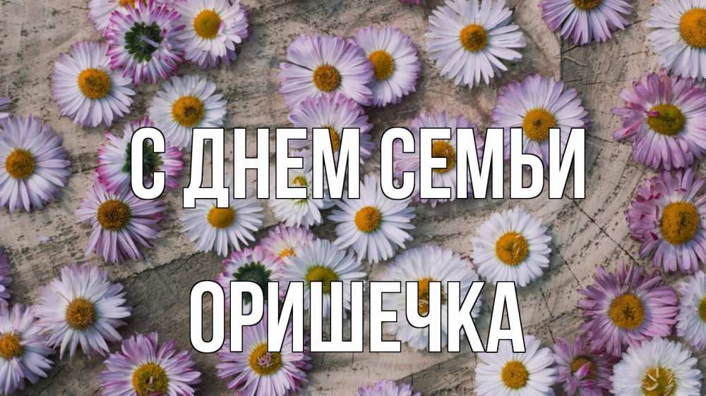 Открытка на каждый день з підписом, Оришечка С днем семьи с днем семьи Прикольна листівка з побажанням онлайн скачати безкоштовно 