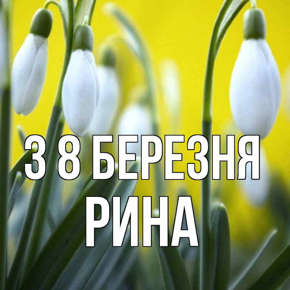 Открытка на каждый день з підписом, Рина З 8 БЕРЕЗНЯ весенние цветы Прикольна листівка з побажанням онлайн скачати безкоштовно 